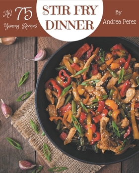 Paperback Ah! 75 Yummy Stir Fry Dinner Recipes: The Yummy Stir Fry Dinner Cookbook for All Things Sweet and Wonderful! Book