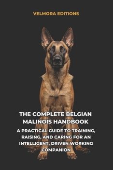 Paperback The Complete Belgian Malinois Handbook: A Practical Guide to Training, Raising, and Caring for an Intelligent, Driven Working Companion Book