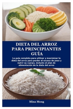 DIETA DEL ARROZ PARA PRINCIPIANTES GUÍA: La guía completa para utilizar y maximizar la dieta del arroz para perder el exceso de peso y nutrir su ... alimentación de la dieta de (Spanish Edition)