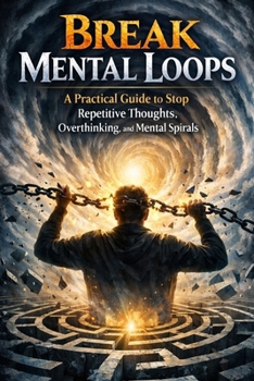 Break Mental Loops: A Practical Guide to Stop Repetitive Thoughts, Overthinking, and Mental Spirals