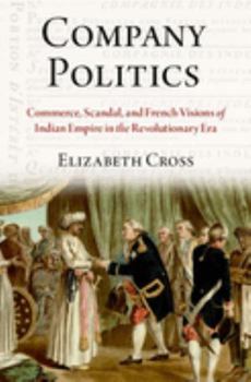 Hardcover Company Politics: Commerce, Scandal, and French Visions of Indian Empire in the Revolutionary Era Book