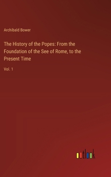Hardcover The History of the Popes: From the Foundation of the See of Rome, to the Present Time: Vol. 1 Book