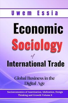 Economic Sociology of International Trade: Global Business in the Digital Age: Socioeconomics of Assetization, Idolization, Design Thinking and Growth