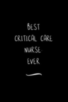Best Critical Care Nurse. Ever: Funny Office Notebook/Journal For Women/Men/Coworkers/Boss/Business Woman/Funny office work desk humor/ Stress Relief Anger Management Journal(6x9 inch)