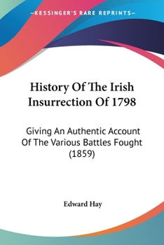 Paperback History Of The Irish Insurrection Of 1798: Giving An Authentic Account Of The Various Battles Fought (1859) Book