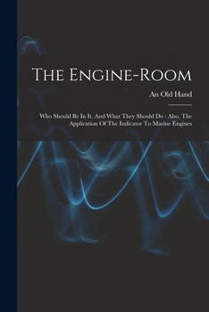 The Engine-room: Who Should Be In It, And What They Should Do: Also, The Application Of The Indicator To Marine Engines