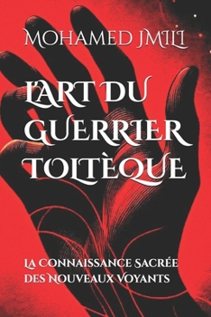 L'ART DU GUERRIER TOLTÈQUE: La Connaissance Sacrée des Nouveaux Voyants (French Edition)