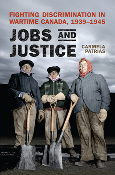 Hardcover Jobs and Justice: Fighting Discrimination in Wartime Canada, 1939-1945 Book