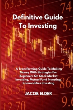 Definitive Guide To Investing: A Transforming Guide To Making Money With Strategies For Beginners On Stock Market Investing, Mutual Fund Investing, Commodities Investing