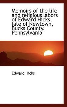 Memoirs of the Life and Religious Labors of Edward Hicks, Late of Newtown, Bucks County Pennsylvani