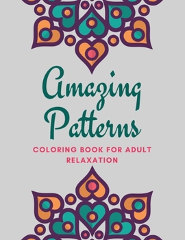Amazing Patterns Coloring Book For Adults Relaxation: Inspirational Mandalas Flowers Coloring Book For Adult Relaxation;Gift Book Anti-Stress Coloring Pages; Mandalas & Flowers Coloring Pages & Design