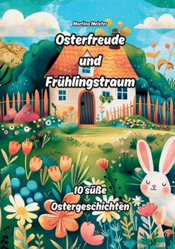 Osterfreude und Frühlingstraum: 10 süße Ostergeschichten (German Edition)