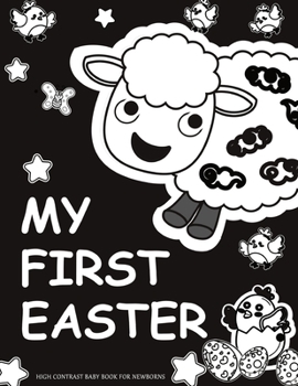 Paperback My First Easter, High Contrast Baby Book for Newborns: 0-12 months; Full of Animals Themed Images to Develop your Baby's Eyesight; Bunny Lamb Chicken Book