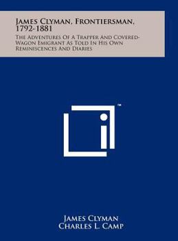 Hardcover James Clyman, Frontiersman, 1792-1881: The Adventures Of A Trapper And Covered-Wagon Emigrant As Told In His Own Reminiscences And Diaries Book