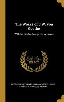 Hardcover The Works of J.W. von Goethe: With his Life by George Henry Lewes Book