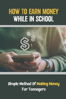 Paperback How To Earn Money While In School: Simple Method Of Making Money For Teenagers: How To Avoid Student Loans Book