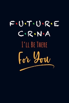 Paperback Future CRNA I'll Be There For You: Blank Lined Journal Notebook Appreciation Funny for CRNA, Nurse Anesthetists, Graduate School Nursing Students - 11 Book