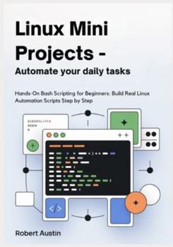 Paperback Linux Mini Projects - Automate Your Daily Tasks: Hands-On Bash Scripting for Beginners: Build Real Linux Automation Scripts Step by Step Book