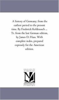 Paperback A History of Germany; From the Earliest Period to the Present Time. by Frederick Kohlrausch ... Tr. From the Last German Edition, by James D. Haas. Wi Book