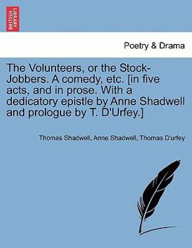 Paperback The Volunteers, or the Stock-Jobbers. a Comedy, Etc. [In Five Acts, and in Prose. with a Dedicatory Epistle by Anne Shadwell and Prologue by T. D'Urfe Book