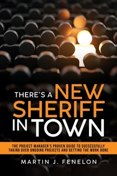 Paperback There's a New Sheriff in Town: The Project Manager's Proven Guide to Successfully Taking Over Ongoing Projects and Getting the Work Done Book