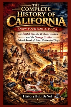 The Complete History of CALIFORNIA: Know Your Roots Today (STATES IN THE USA)