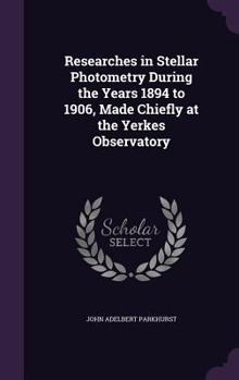 Hardcover Researches in Stellar Photometry During the Years 1894 to 1906, Made Chiefly at the Yerkes Observatory Book