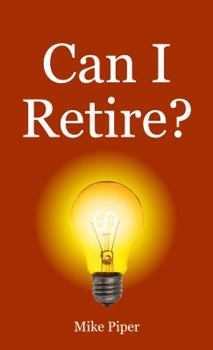 Paperback Can I Retire?: How Much Money You Need to Retire and How to Manage Your Retirement Savings, Explained in 100 Pages or Less Book