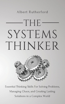 The Systems Thinker: Essential Thinking Skills For Solving Problems, Managing Chaos, and Creating Lasting Solutions in a Complex World - Book #1 of the Systems Thinker