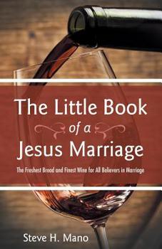 The Little Book of a Jesus Marriage : The Freshest Bread and Finest Wine for All Believers in Marriage
