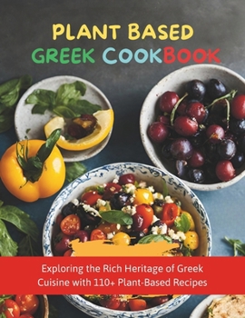 Plant-Based Greek Cookbook: Exploring the Rich Heritage of Greek Cuisine with 110+ Plant-Based Recipes