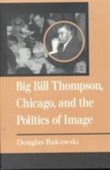 Paperback Big Bill Thompson, Chicago, and the Politics of Image Book