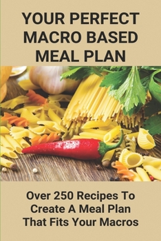 Paperback Your Perfect Macro Based Meal Plan: Over 250 Recipes To Create A Meal Plan That Fits Your Macros: Macro Diet Plan Book