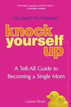 Paperback Knock Yourself Up: No Man? No Problem: A Tell-All Guide to Becoming a Single Mom Book
