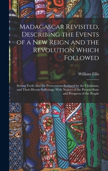 Hardcover Madagascar Revisited, Describing the Events of a New Reign and the Revolution Which Followed: Setting Forth Also the Persecutions Endured by the Chris Book