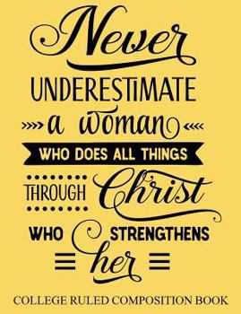 College Ruled Composition Book Yellow : Never Underestimate a Woman Who Does All Things Through Christ Who Strengthens Her