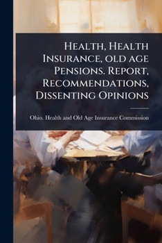Health, Health Insurance, old age Pensions. Report, Recommendations, Dissenting Opinions