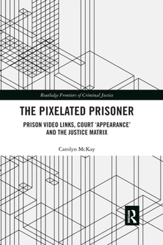 The Pixelated Prisoner: Prison Video Links, Court 'Appearance' and the Justice Matrix