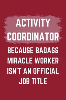 Paperback Activity Coordinator Because Badass Miracle Worker Isn't An Official Job Title: An Activity Coordinator Journal Notebook to Write Down Things, Take No Book