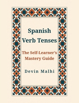 Spanish Verb Tenses: The Self-Learner's Mastery Guide: Conjugation Tables, Clear Usage Rules, and 400+ Practice Exercises for Every Tense, the Subjunctive, and Commands