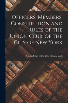 Paperback Officers, Members, Constitution and Rules of the Union Club, of the City of New York Book