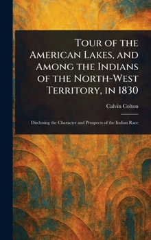 Tour of the American Lakes, and Among the Indians of the North-West Territory, in 1830