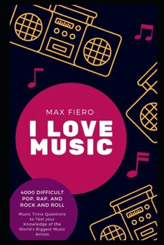I Love Music: 4000 Difficult Pop, Rap, and Rock and Roll Music Trivia Questions to Test your Knowledge of the World's Biggest Music Artists
