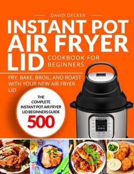 Paperback Instant Pot Air Fryer Lid Cookbook for Beginners: The Complete Instant Pot Air Fryer Lid Beginners Guide 500 Fry, Bake, Broil, and Roast Book