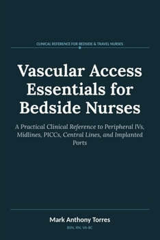Paperback Vascular Access Essentials for Bedside Nurses: A Practical Clinical Reference to Peripheral IVs, Midlines, PICCs, Central Lines, and Implanted Ports Book