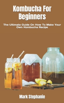 Paperback Kombucha For Beginners: The Ultimate Guide On How To Make Your Own Kombucha Recipe Book