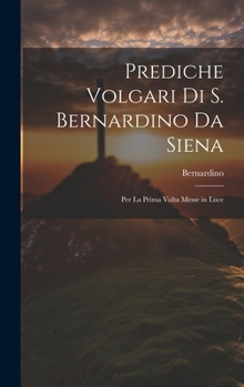 Hardcover Prediche Volgari Di S. Bernardino Da Siena: Per La Prima Volta Messe in Luce [Italian] Book