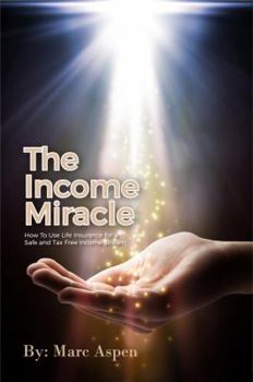 Paperback The Income Miracle: How to Use Life Insurance for a Safe and Tax Free Income Stream Book
