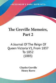 Paperback The Greville Memoirs, Part 2: A Journal Of The Reign Of Queen Victoria V1, From 1837 To 1852 (1885) Book