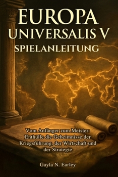 Europa Universalis V Spielanleitung: Vom Anfänger zum Meister: Enthülle die Geheimnisse der Kriegsführung, der Wirtschaft und der Strategie